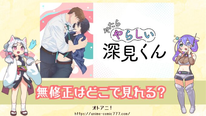 『やたらやらしい深見くん』無修正版はどこで見れる？配信サブスクの比較とオンエア版との違いも検証
